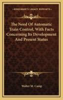 The Need Of Automatic Train Control, With Facts Concerning Its Development And Present Status