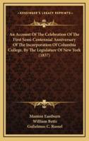 An Account Of The Celebration Of The First Semi-Centennial Anniversary Of The Incorporation Of Columbia College, By The Legislature Of New York (1837)