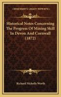 Historical Notes Concerning The Progress Of Mining Skill In Devon And Cornwall (1872)