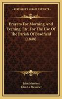 Prayers For Morning And Evening, Etc. For The Use Of The Parish Of Bradfield (1848)