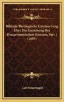 Biblisch-Theologische Untersuchung Uber Die Entstehung Des Deuteronomischen Gesetzes, Part 1 (1895)