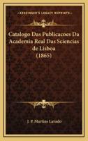 Catalogo Das Publicacoes Da Academia Real Das Sciencias De Lisboa (1865)