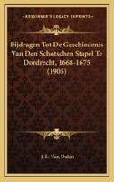 Bijdragen Tot De Geschiedenis Van Den Schotschen Stapel Te Dordrecht, 1668-1675 (1905)