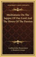 Meditations On The Supper Of Our Lord And The Hours Of The Passion