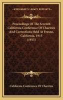 Proceedings Of The Seventh California Conference Of Charities And Corrections Held At Fresno, California, 1915 (1915)