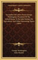 Facsimiles Of Letters From George Washington, President Of The United States, To Sir John Sinclair On Agriculture And Other Interesting Topics (1844)