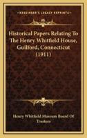 Historical Papers Relating To The Henry Whitfield House, Guilford, Connecticut (1911)