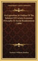 An Exposition In Outline Of The Relation Of Certain Economic Principles To Social Readjustment (1898)