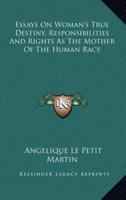 Essays On Woman's True Destiny, Responsibilities And Rights As The Mother Of The Human Race
