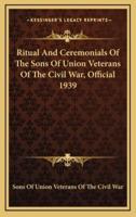 Ritual And Ceremonials Of The Sons Of Union Veterans Of The Civil War, Official 1939