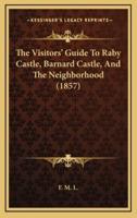 The Visitors' Guide To Raby Castle, Barnard Castle, And The Neighborhood (1857)