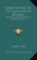 Three Letters On The Question Of Regency