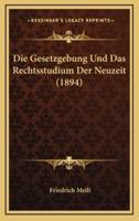 Die Gesetzgebung Und Das Rechtsstudium Der Neuzeit (1894)