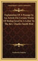 Explanation Of A Passage In An Article On Certain Works Of Bishop Jewel In A Letter To The Rev. Charles Smith Bird