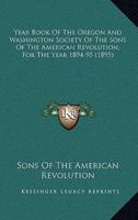 Year Book Of The Oregon And Washington Society Of The Sons Of The American Revolution, For The Year 1894-95 (1895)