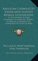 Anglican Catholicity Vindicated Against Roman Innovations