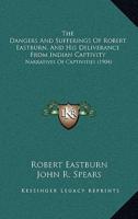 The Dangers And Sufferings Of Robert Eastburn, And His Deliverance From Indian Captivity