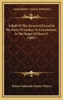 A Roll Of The Owners Of Land In The Parts Of Lindsey In Lincolnshire, In The Reign Of Henry I (1883)