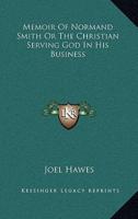 Memoir Of Normand Smith Or The Christian Serving God In His Business