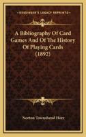 A Bibliography Of Card Games And Of The History Of Playing Cards (1892)