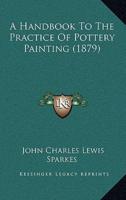 A Handbook To The Practice Of Pottery Painting (1879)