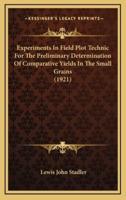 Experiments In Field Plot Technic For The Preliminary Determination Of Comparative Yields In The Small Grains (1921)
