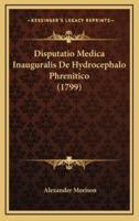 Disputatio Medica Inauguralis De Hydrocephalo Phrenitico (1799)