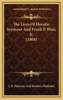 The Lives Of Horatio Seymour And Frank P. Blair, Jr. (1868)