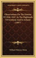 Observations On The Famine Of 1846-1847, In The Highlands Of Scotland And In Ireland (1847)