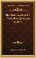 The True Solution Of The Labor Question (1887)