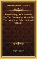 Bloodletting, As A Remedy For The Diseases Incidental To The Horse And Other Animals (1843)