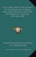 Ten Years' Work For Indians At The Hampton Normal And Agricultural Institute, At Hampton, Virginia