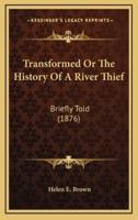 Transformed Or The History Of A River Thief
