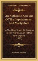 An Authentic Account Of The Imprisonment And Martyrdom