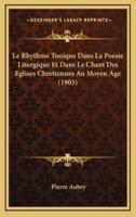 Le Rhythme Tonique Dans La Poesie Liturgique Et Dans Le Chant Des Eglises Chretiennes Au Moyen Age (1903)