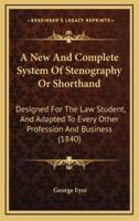A New And Complete System Of Stenography Or Shorthand