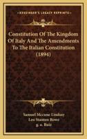 Constitution Of The Kingdom Of Italy And The Amendments To The Italian Constitution (1894)