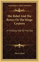 The Rebel And The Rover; Or The Kings Cruisers