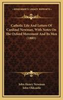 Catholic Life And Letters Of Cardinal Newman, With Notes On The Oxford Movement And Its Men (1885)