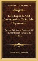 Life, Legend, And Canonization Of St. John Nepomucen