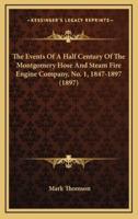 The Events Of A Half Century Of The Montgomery Hose And Steam Fire Engine Company, No. 1, 1847-1897 (1897)