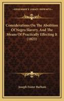 Considerations On The Abolition Of Negro Slavery, And The Means Of Practically Effecting It (1823)