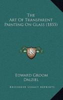 The Art Of Transparent Painting On Glass (1855)