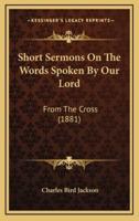 Short Sermons On The Words Spoken By Our Lord