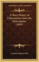 A Short History of Unitarianism Since the Reformation (1893)