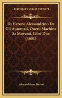 Di Herone Alessandrino De Gli Automati, Ouero Machine Se Moventi, Libri Due (1601)