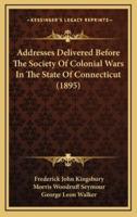 Addresses Delivered Before The Society Of Colonial Wars In The State Of Connecticut (1895)