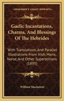 Gaelic Incantations, Charms, And Blessings Of The Hebrides