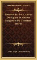 Memoire Sur Les Archives Des Eglises Et Maisons Religieuses Du Cambresis (1852)