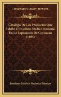 Catalogo De Los Productos Que Exhibe El Instituto Medico Nacional En La Exposicion De Coyoacan (1895)